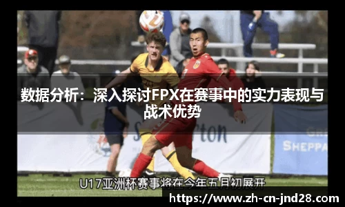 数据分析：深入探讨FPX在赛事中的实力表现与战术优势