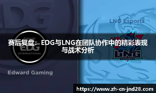 赛后复盘：EDG与LNG在团队协作中的精彩表现与战术分析