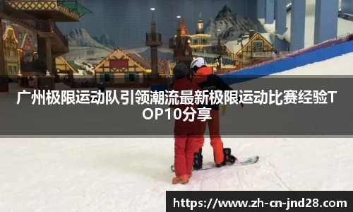 广州极限运动队引领潮流最新极限运动比赛经验TOP10分享