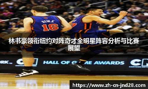 林书豪领衔纽约对阵奇才全明星阵容分析与比赛展望